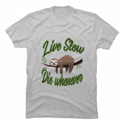 sloth live slow die whenever shirt